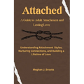 Attached: A Guide to Adult Attachment and Lasting Relationships: Understanding Attachment Styles, Nurturing Connections, and Building a Lifetime of Lo