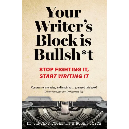 Your Writer's Block Is Bullsh*t: Stop Fighting It, Start Writing It