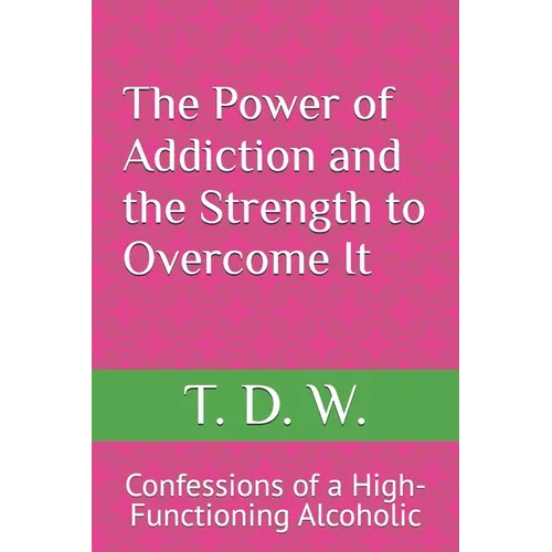 The Power of Addiction and the Strength to Overcome It: Confessions of a High-Functioning Alcoholic