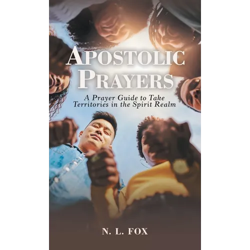 Apostolic Prayers: A Prayer Guide to Take Territories in the Spirit Realm
