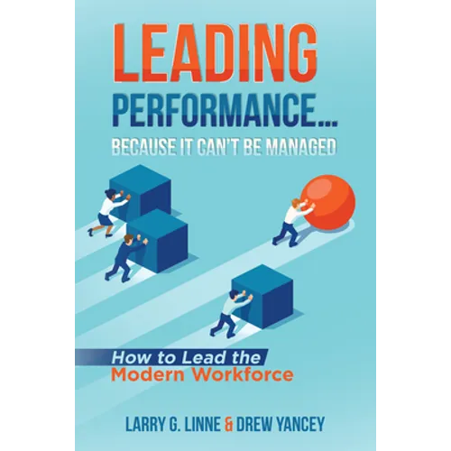 Leading Performance... Because It Can't Be Managed: How to Lead the Modern Workforce