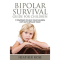 Bipolar Child: Bipolar Survival Guide for Children: 7 Strategies to Help Your Children Cope with Bipolar Today