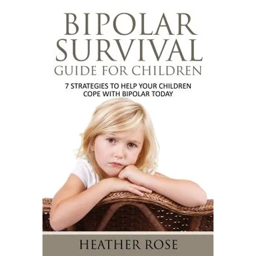 Bipolar Child: Bipolar Survival Guide for Children: 7 Strategies to Help Your Children Cope with Bipolar Today