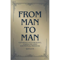 From Man to Man - A journey into healing, strength, and emotional freedom