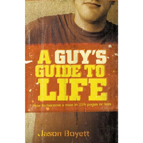 A Guy's Guide to Life: How to Become a Man in 224 Pages or Less