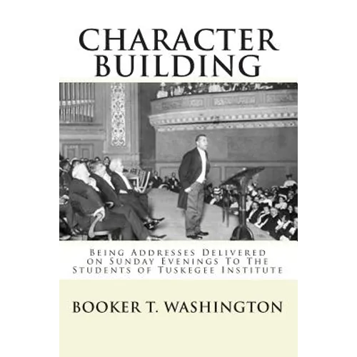 Character Building: : Being Addresses Delivered on Sunday Evenings To The Students of Tuskegee Institute