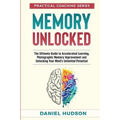 Memory Unlocked: The Ultimate Guide to Accelerated Learning, Photographic Memory Improvement and Unlocking Your Mind's Unlimited Potential
