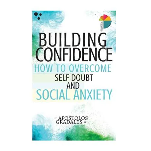 Building Confidence: : How To Overcome Self Doubt And Social Anxiety