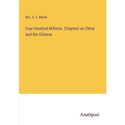 Four Hundred Millions. Chapters on China and the Chinese