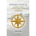 Sovereign Living III: A Woman's Guide to Reclaiming Your Compass
