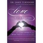 Love Never Dies: How to Reconnect and Make Peace with the Deceased