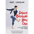 Dance Because You Can: 5 Steps to Transform Trauma into Triumph