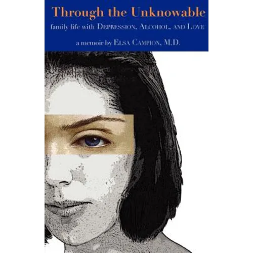 Through the Unknowable: Family Life with Mental Illness, Alcohol, Loss, and Love