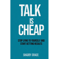 Talk is Cheap: Stop Lying to Yourself and Start Getting Results