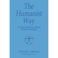 The Humanist Way - An Introduction to Ethical Humanist Religion