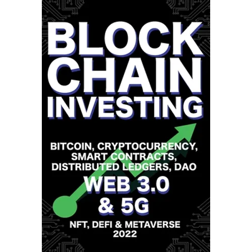 Blockchain Investing; Bitcoin, Cryptocurrency, NFT, DeFi, Metaverse, Smart Contracts, Distributed Ledgers, DAO, Web 3.0 & 5G: The Next Technology Revo