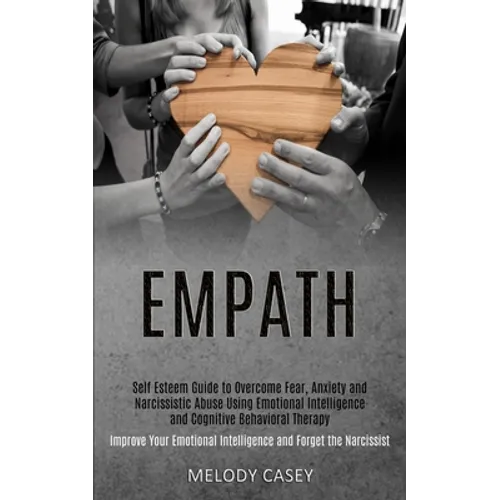 Self Esteem Guide to Overcome Fear, Anxiety and Narcissistic Abuse Using Emotional Intelligence and Cognitive Behavioral Therapy (Improve Your Emotion
