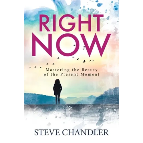Right Now: Mastering the Beauty of the Present Moment