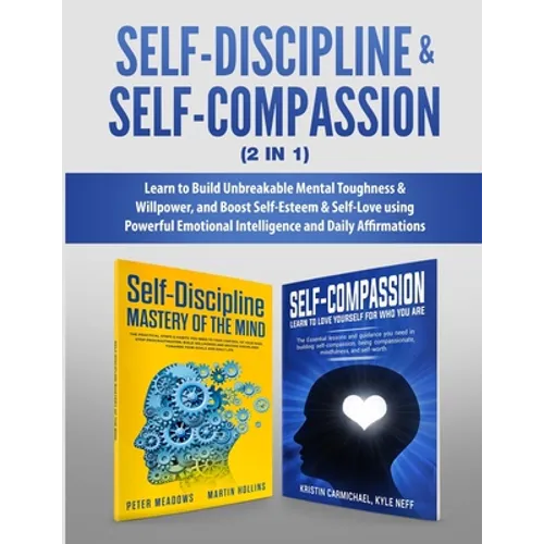 Self-Discipline & Self-Compassion (2 in 1): Learn to Build Unbreakable Mental Toughness & Willpower, and Boost Self-Esteem & Self-Love using Powerful