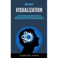 Self Help: Visualization: Creative Techniques and Hypnosis Exercises to Use Law of Attraction for Better Imagery, Success, Fulfillment, and Happiness