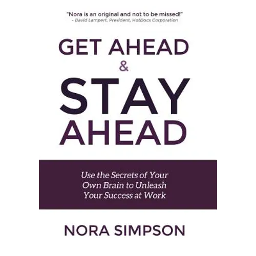 Get Ahead and Stay Ahead: Use the Secrets of Your Own Brain to Unleash Your Success at Work