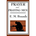 Prayer and Praying Men: A Classic Christian Work on Prayer, Faith, and Spiritual Power