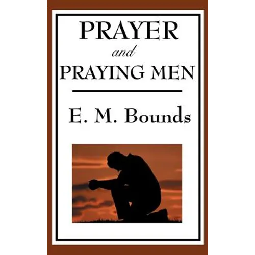 Prayer and Praying Men: A Classic Christian Work on Prayer, Faith, and Spiritual Power