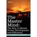 The Master Mind: The Key to Mental Power, Development and Efficiency