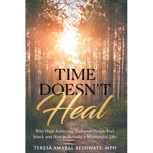 Time Doesn't Heal: Why High Achieving Widowed People Feel Stuck and How to Rebuild a Meaningful Life