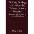 Before, During and After the College of Your Dreams: Practical Advice from a Harvard Graduate