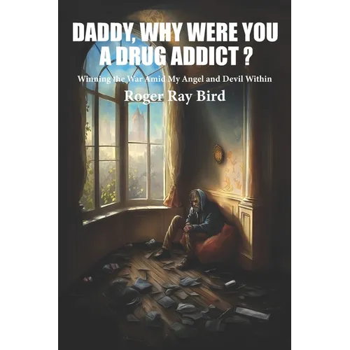 Daddy, Why Were You a Drug Addict?: Winning the War Amid My Angel and Devil Within