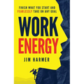 Work Energy: Finish Everything You Start and Fearlessly Take On Any Goal