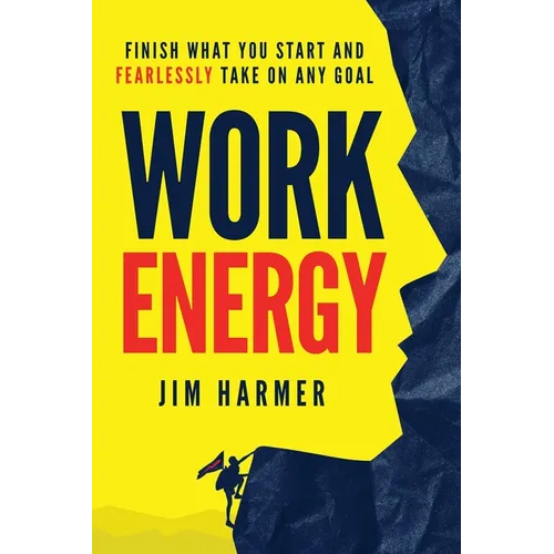 Work Energy: Finish Everything You Start and Fearlessly Take On Any Goal