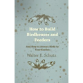 How to Build Birdhouses and Feeders - And How to Attract Birds to Your Garden