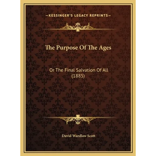 The Purpose Of The Ages: Or The Final Salvation Of All (1885)