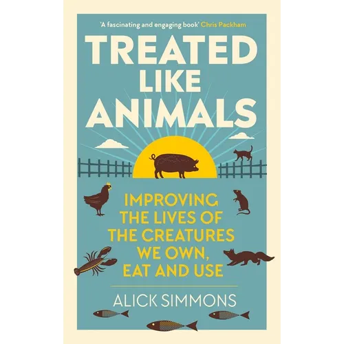 Treated Like Animals: Improving the Lives of the Creatures We Own, Eat and Use