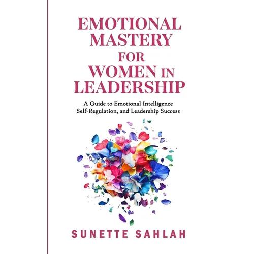 Emotional Mastery for Women in Leadership: A Guide to Emotional Intelligence, Self-Regulation, and Leadership Success