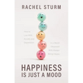 Happiness Is Just a Mood: How to Live With Anxiety and Depression in a World Obsessed With Always Being Happy