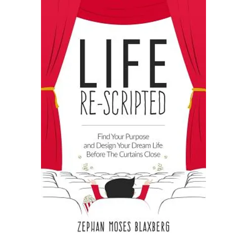 Life Re-Scripted: Find Your Purpose and Design Your Dream Life Before The Curtains Close