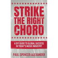 Strike The Right Chord: A DIY Guide to Global Success in Today's Music Industry