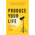 Produce Your Life: How to Have a Creative Career and Financial Freedom