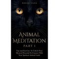 Animal Meditation Part 1: Tips and Exercises To Unlock Your Mystical Potential to Connect With Your Spiritual Animal Guide: Tips and Exercises To Unlo
