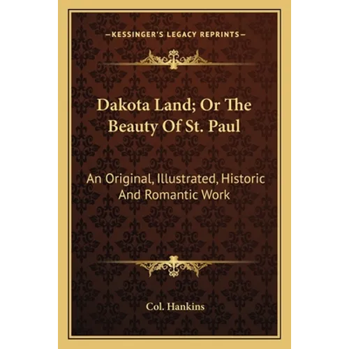 Dakota Land; Or The Beauty Of St. Paul: An Original, Illustrated, Historic And Romantic Work