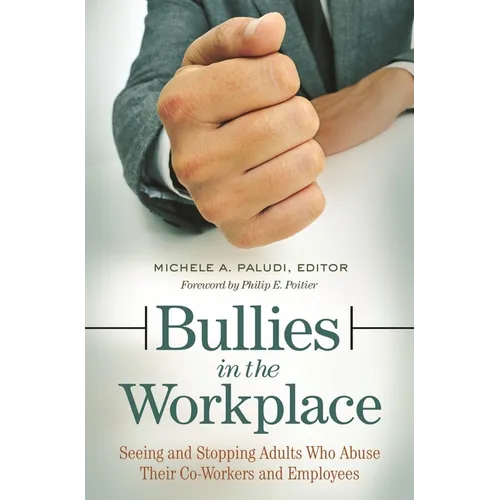 Bullies in the Workplace: Seeing and Stopping Adults Who Abuse Their Co-Workers and Employees