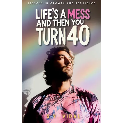 Life's a Mess and Then You Turn 40: Lessons in Growth & Resilience
