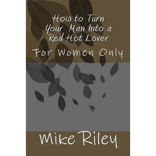 How to Turn Your Man Into a Red Hot Lover: For Women Only