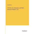 The Early Life, Campaigns, and Public Services of Robert E. Lee