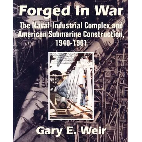Forged In War: The Naval-Industrial Complex and American Submarine Construction, 1940-1961