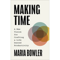 Making Time: A New Vision for Crafting a Life Beyond Productivity