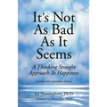 It's Not as Bad as It Seems: A Thinking Straight Approach to Happiness